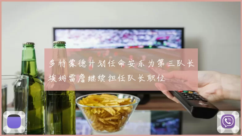 多特蒙德计划任命安东为第三队长埃姆雷詹继续担任队长职位