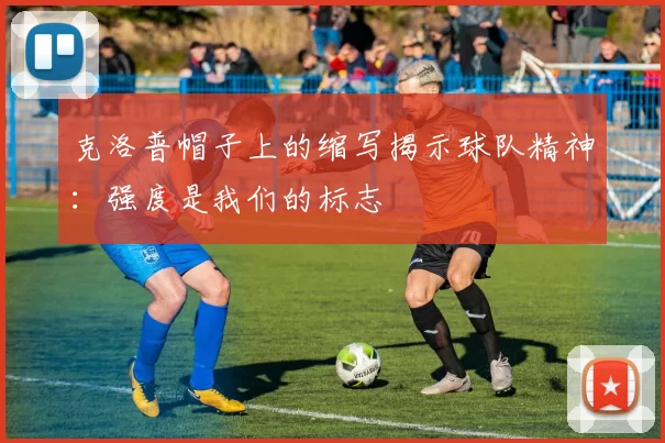 克洛普帽子上的缩写揭示球队精神：强度是我们的标志