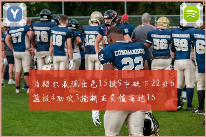 马绍尔表现出色15投9中砍下22分6篮板4助攻3抢断正负值高达16