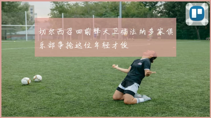 切尔西召回前锋大卫福法纳多家俱乐部争抢这位年轻才俊
